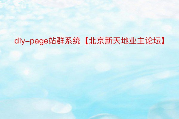 diy-page站群系統【北京新天地業主論壇】